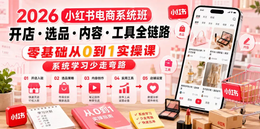 2026小红书电商系统班开店・选品・内容・工具全链路,零基础从0到1实操课,系统学习少走弯路