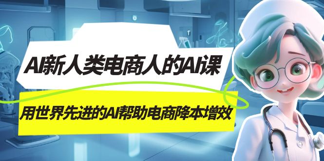 AI-新人类电商人的AI课，用世界先进的AI帮助电商降本增效_抖汇吧