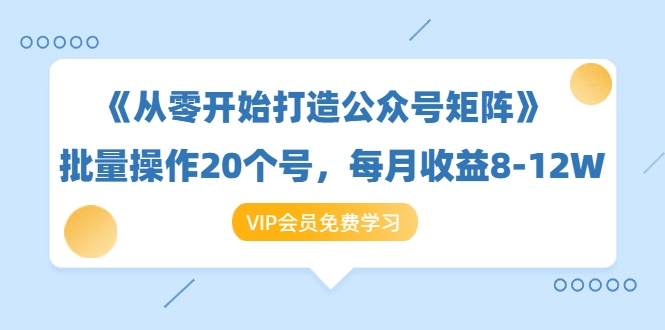 《从零开始打造公众号矩阵》批量操作20个号，每月收益大概8-12W（44节课）_抖汇吧