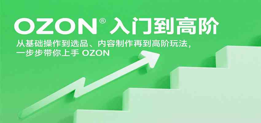 OZON入门到高阶,从基础操作到选品、内容制作再到高阶玩法,一步步带你上手OZON_抖汇吧