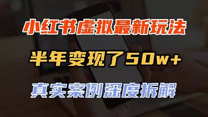 （20432期）小红书虚拟资料最新玩法，半年变现了50w+，真实案例深度拆解，可复制可批量_抖汇吧