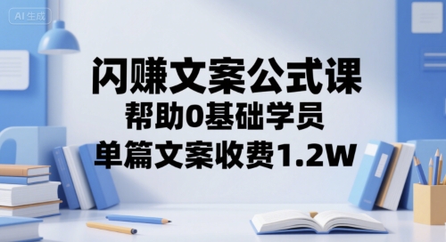 闪赚文案公式课，帮助0基础学员，单篇文案收费1.2W_抖汇吧