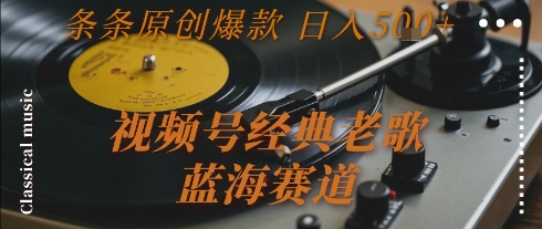 视频号经典老歌，蓝海赛道，日入5张+ 条条原创爆款【揭秘】_抖汇吧