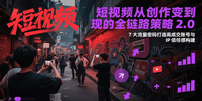 短视频从创作到变现的全链路策略2.0，7大流量密码构建IP信任感打造高成交账号_抖汇吧