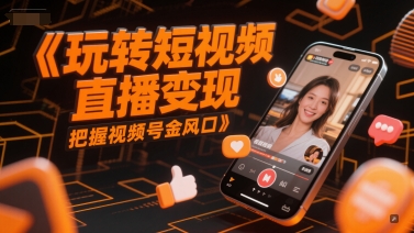 玩转短视频直播变现，把握视频号金风口_抖汇吧