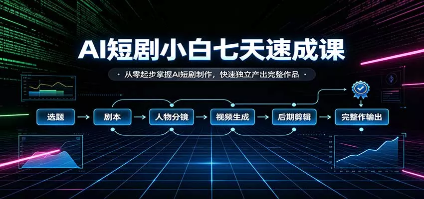 AI短剧小白七天速成课：从零起步掌握AI短剧制作，快速独立产出完整作品_抖汇吧