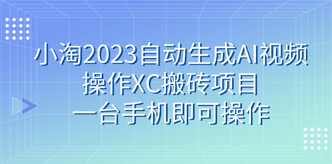 小淘2023自动生成AI视频操作XC搬砖项目，一台手机即可操作_抖汇吧