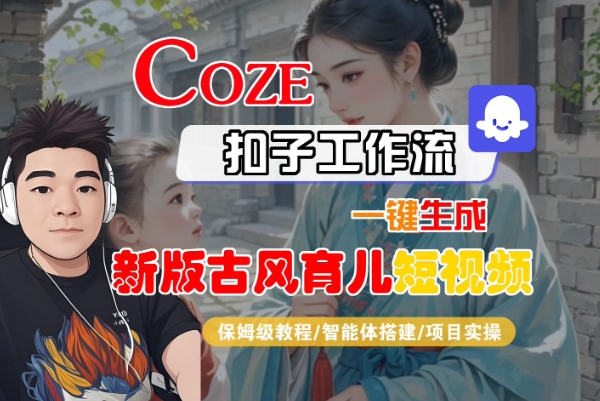 Coze扣子工作流一键生成新版古风育儿短视频，保姆级教程-智能体搭建-项目实操_抖汇吧