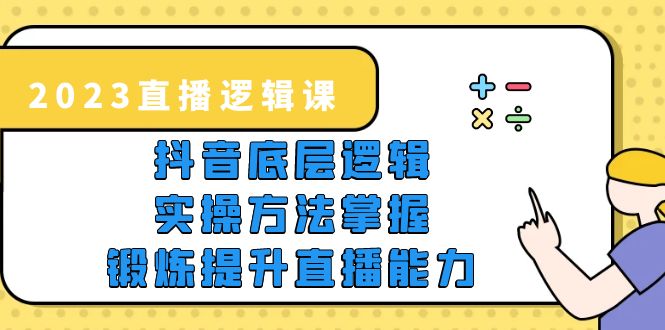 2023直播·逻辑课，抖音底层逻辑+实操方法掌握，锻炼提升直播能力_抖汇吧