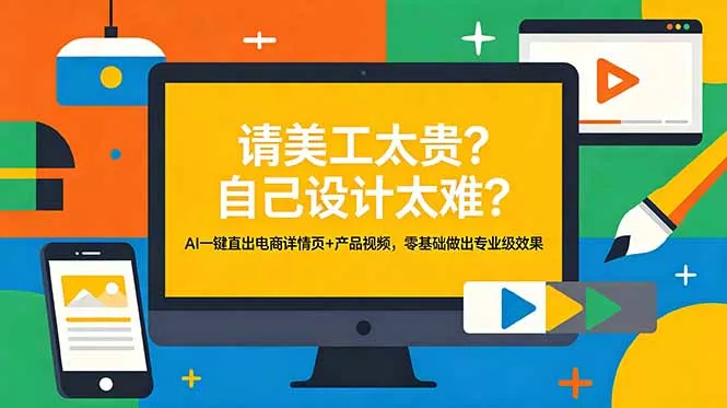 请美工太贵？自己设计太难？AI一键直出电商详情页+产品视频，零基础做出专业级效果_抖汇吧