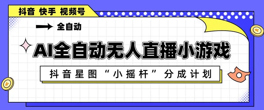 AI全自动直播小游戏，抖音星图小摇杆分成计划，支持多账号矩阵化运营【揭秘】_抖汇吧
