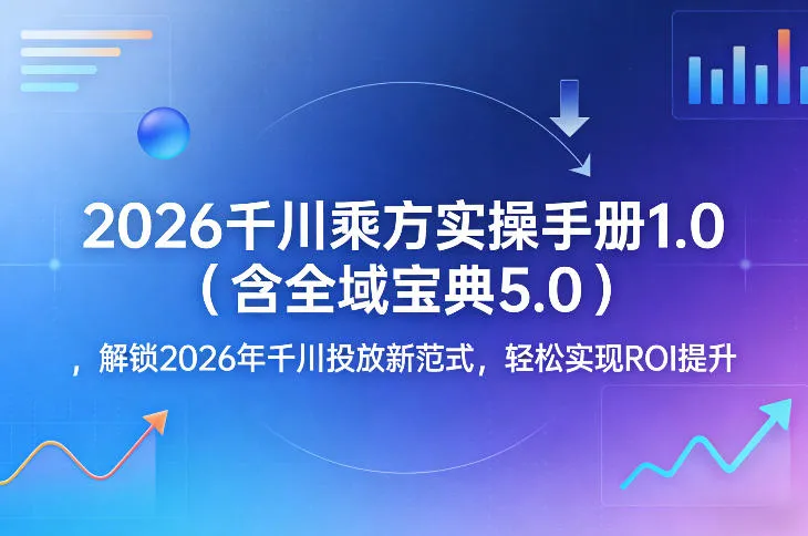 2026千川乘方实操手册1.0（含全域宝典5.0），解锁2026年千川投放新范式，轻松实现ROI提升_抖汇吧