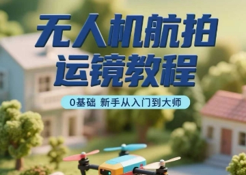 无人机航拍运镜教程，0基础新手从入门到大师_抖汇吧