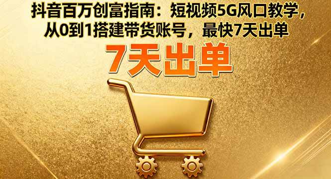 （16150期）抖音百万创富指南：短视频5G风口教学，从0到1搭建带货账号，最快7天出单_抖汇吧