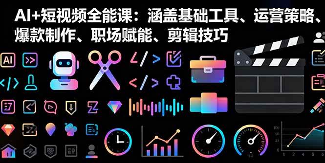 （16182期）AI+短视频全能课：涵盖基础工具、运营策略、爆款制作、职场赋能、剪辑技巧_抖汇吧