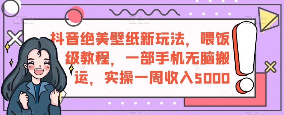 抖音绝美壁纸新玩法：喂饭级教程，一周轻松收入5000【实操指南】_抖汇吧