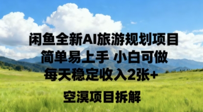 闲鱼全新AI旅游规划项目简单易上手小白可做每天稳定收入2张+_抖汇吧
