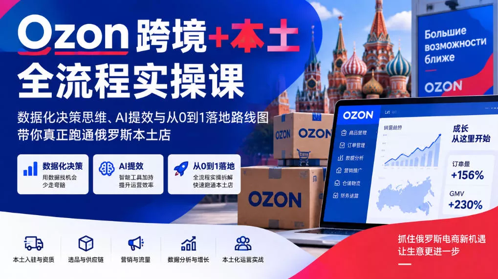 Ozon跨境+本土全流程实操课，数据化决策思维、AI提效与从0到1落地路线图，带你真正跑通俄罗斯本土店_抖汇吧