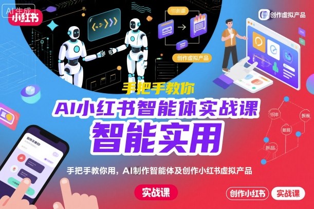AI小红书智能体实战课，手把手教你用AI制作智能体及创作小红书虚拟产品，提效+内容商业化_抖汇吧