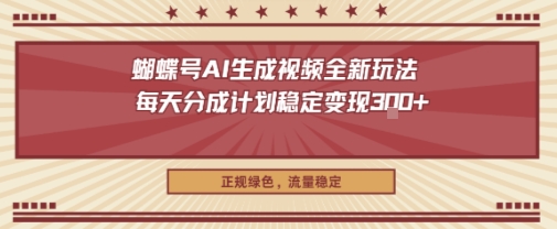 蝴蝶号AI生成视频全新玩法，每天分成计划稳定变现3张+，正规绿色，流量稳定_抖汇吧
