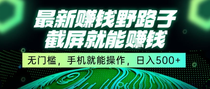 最新野路子截屏就能挣钱，无门槛，手机就能操作，日入5张【揭秘】_抖汇吧