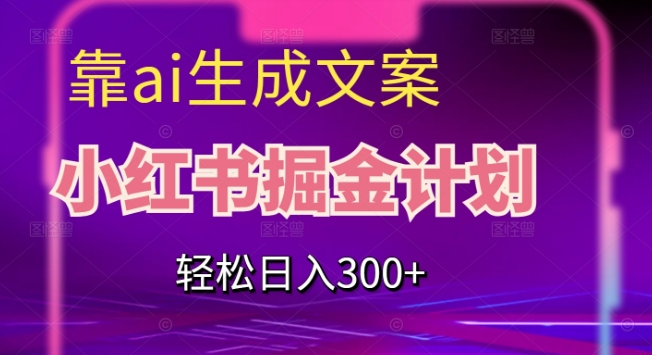 靠AI生成文案，小红书掘金计划，轻松日入300+【揭秘】_抖汇吧