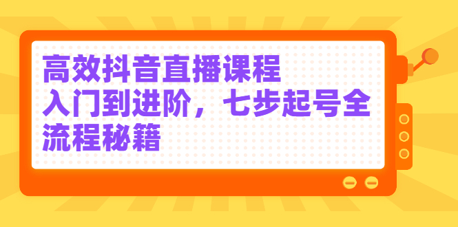高效抖音直播课程，入门到进阶，七步起号全流程秘籍_抖汇吧