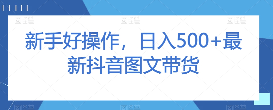 新手好操作，日入500+最新抖音图文带货【揭秘】_抖汇吧