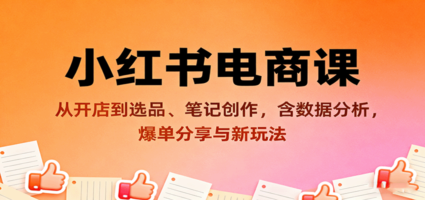 小红书电商课：从开店到选品、笔记创作，含数据分析，爆单分享与新玩法_抖汇吧
