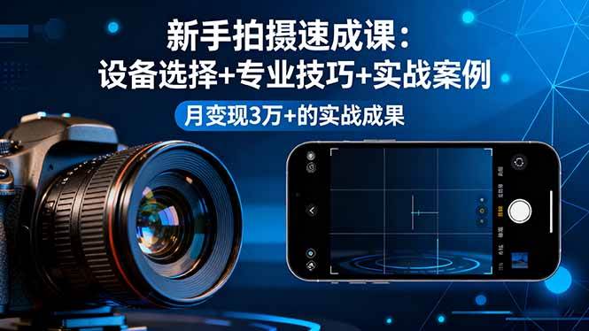 （16160期）新手拍摄速成课，设备选择+专业技巧+实战案例，月变现3万+的实战成果_抖汇吧