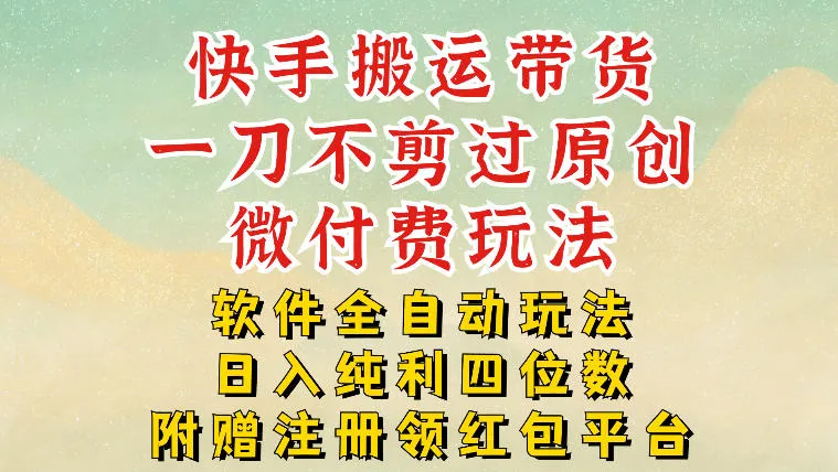 快手搬运带货，一刀不剪过原创，微付费玩法，软件全自动玩法，日入纯利四位数【揭秘】_抖汇吧