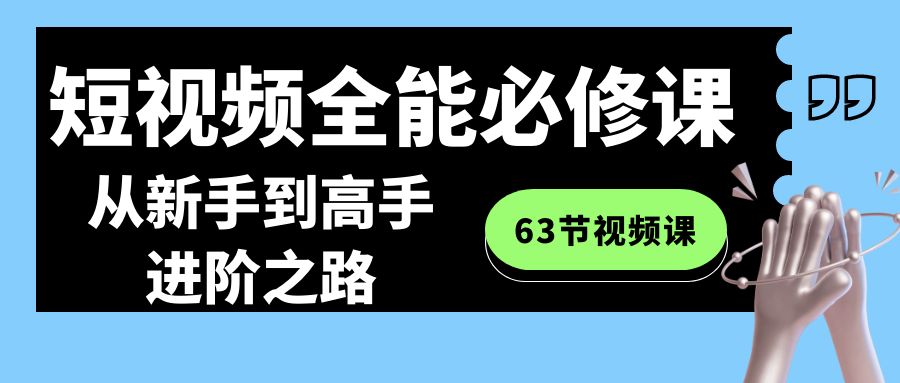 全能短视频运营必修课程：从新手到高手进阶之路（63节视频课）_抖汇吧