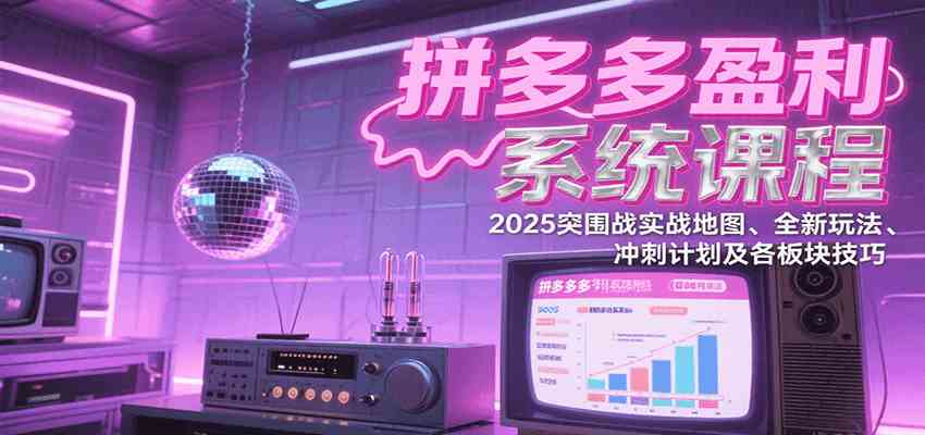 拼多多盈利系统课程：2025突围战实战地图、全新玩法、冲刺计划及各板块技巧_抖汇吧