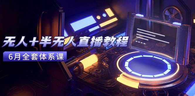 （15015期）无人+半无人直播教程：AI工具+场景搭建，0到1掌握核心技术(6月更新)_抖汇吧