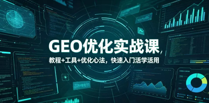 GEO优化实战课，教程+工具+优化心法，快速入门活学活用_抖汇吧