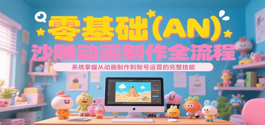 零基础（AN）沙雕动画制作全流程，系统掌握从动画制作到账号运营的完整技能_抖汇吧