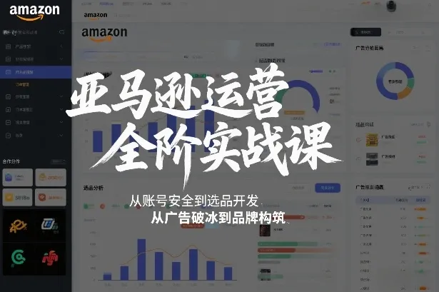 亚马逊运营全阶实战课，从账号安全到选品开发，从广告破冰到品牌构筑(更新2026)_抖汇吧