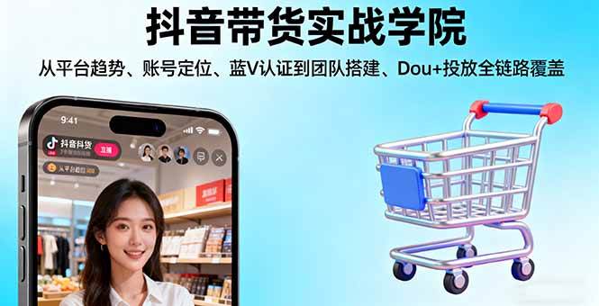 （16215期）抖音带货实战学院:从平台趋势/账号定位/蓝V认证到团队搭建/Dou+投放全链路_抖汇吧