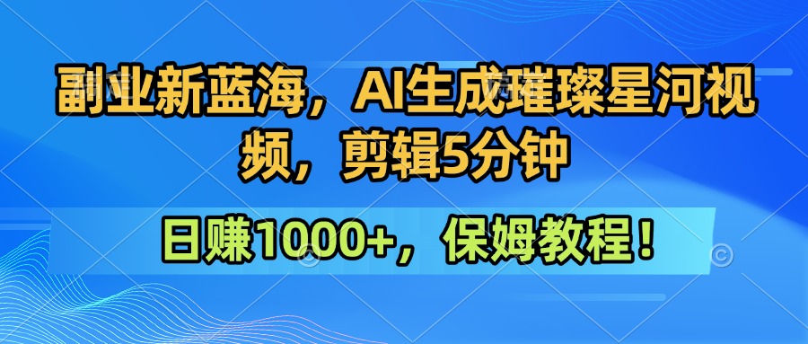 副业新蓝海，AI生成璀璨星河视频，剪辑5分钟日赚1000+，保姆教程！_抖汇吧