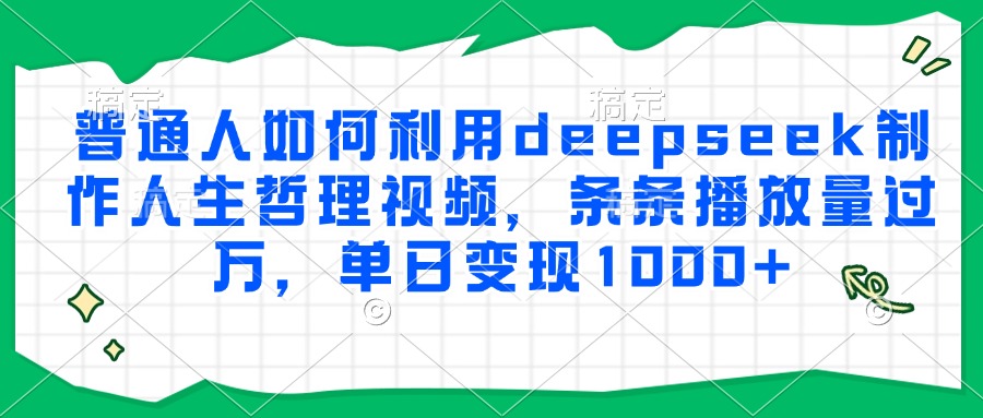 普通人如何利用deepseek制作人生哲理视频，条条播放量过万，单日变现1000+_抖汇吧