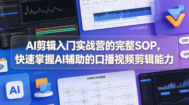 AI剪辑入门实战营的完整SOP，快速掌握AI辅助的口播视频剪辑能力_抖汇吧