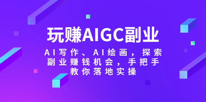 玩赚AIGC副业-AI写作、AI绘画，探索副业赚钱机会，手把手教你落地实操_抖汇吧