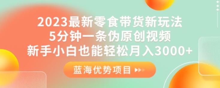 2023最新零食带货新玩法，5分钟一条伪原创视频，新手小白也能轻松月入3000+【揭秘】_抖汇吧