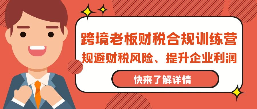 跨境电商老板财税避坑指南：财税合规训练营，规避财税风险、提升企业利润_抖汇吧