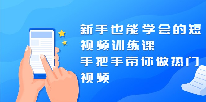 新手也能学会的短视频训练课：手把手带你做热门视频，轻松变网红！_抖汇吧