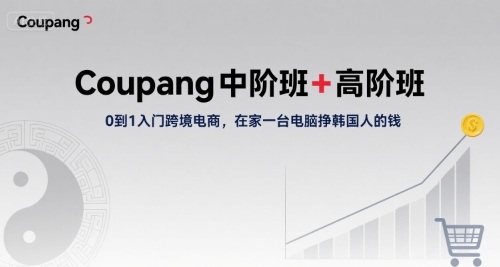Coupang中阶班+高阶班，0到1入门跨境电商，在家一台电脑挣韩国人的钱_抖汇吧