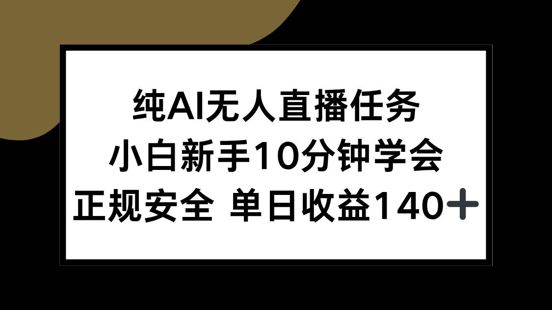 （15334期）纯AI无人直播任务，小白新手10分钟学会 ，正规安全 单日收益140+_抖汇吧