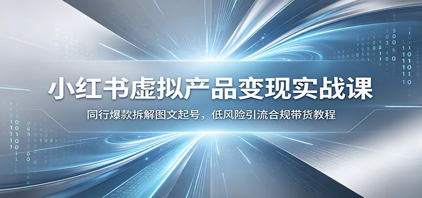 小红书虚拟产品变现实战课：同行爆款拆解图文起号，低风险引流合规带货教程_抖汇吧