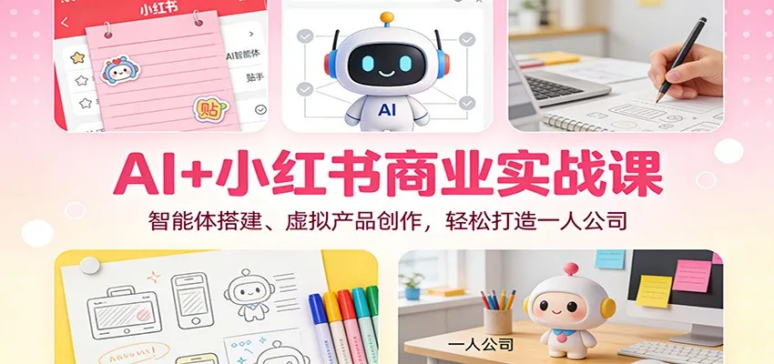 AI+小红书商业实战课：智能体搭建、虚拟产品创作，轻松打造一人公司_抖汇吧