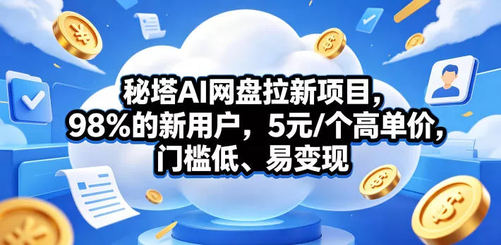 秘塔AI网盘拉新项目，98％的新用户，5元/个高单价，门槛低、易变现_抖汇吧